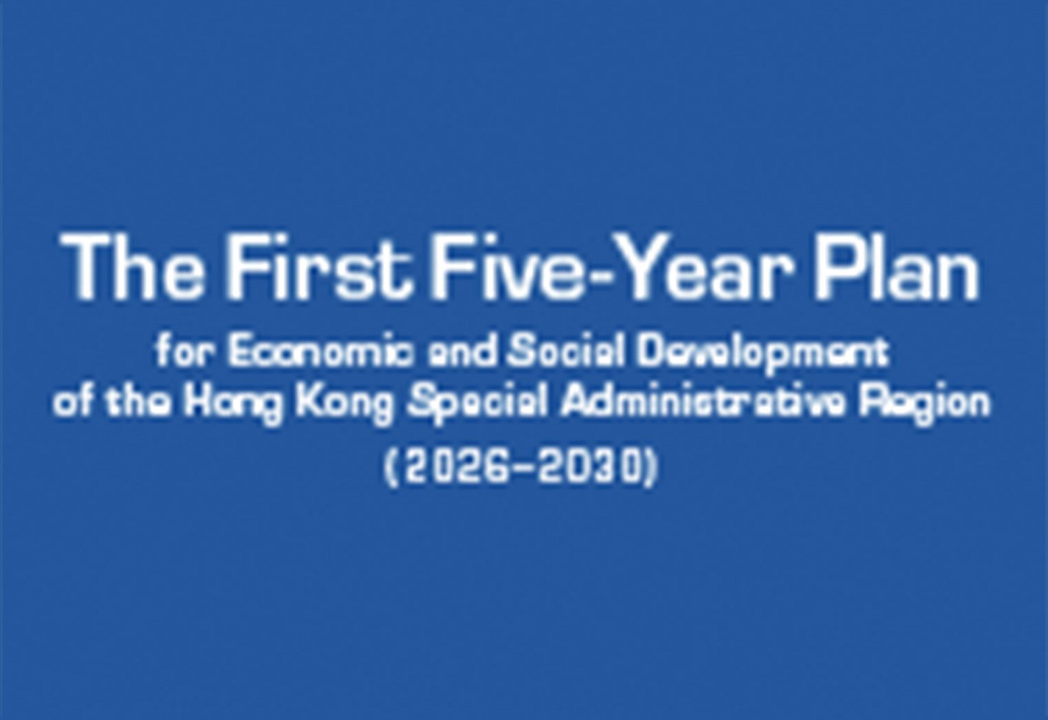 First Five-Year Plan for Economic and Social Development of the Hong Kong Special Administrative Region (2026 - 2030)